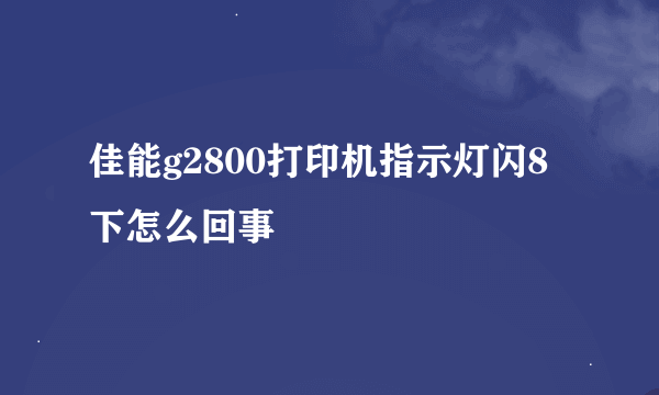 佳能g2800打印机指示灯闪8下怎么回事