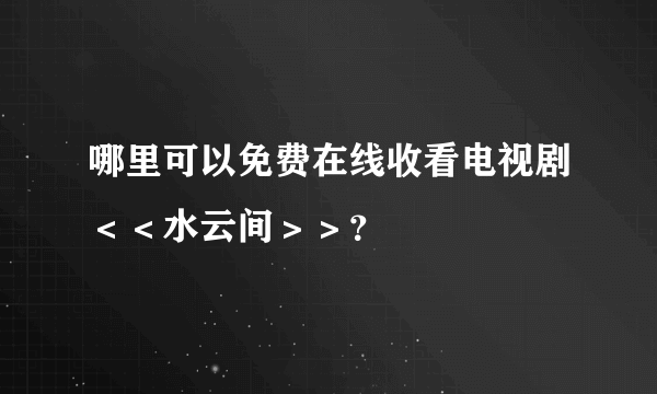 哪里可以免费在线收看电视剧＜＜水云间＞＞？