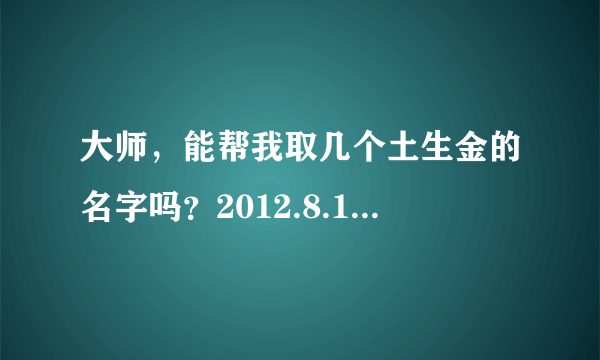 大师，能帮我取几个土生金的名字吗？2012.8.1晚上10点50分出生，姓李