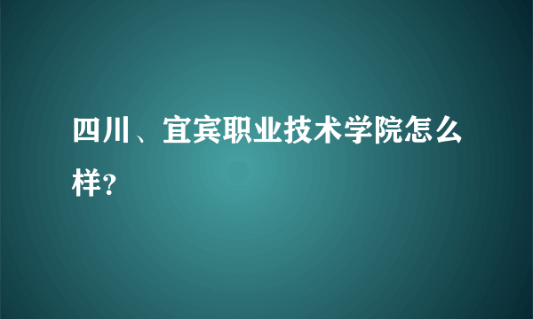 四川、宜宾职业技术学院怎么样？