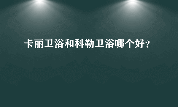 卡丽卫浴和科勒卫浴哪个好？