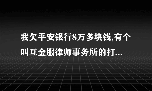 我欠平安银行8万多块钱,有个叫互金服律师事务所的打电话过来说已经起诉我。