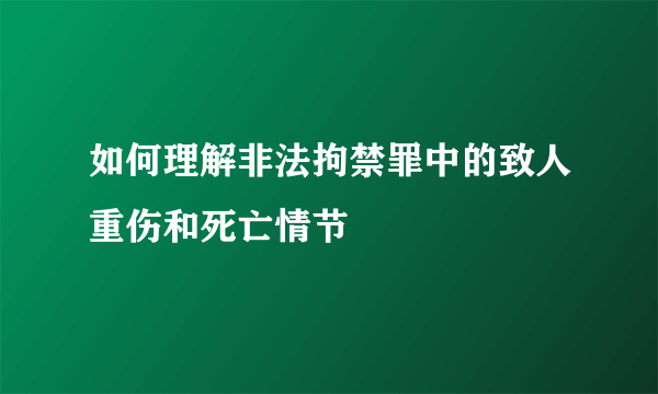 如何理解非法拘禁罪中的致人重伤和死亡情节