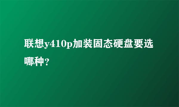 联想y410p加装固态硬盘要选哪种？