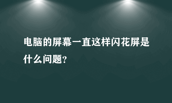 电脑的屏幕一直这样闪花屏是什么问题？