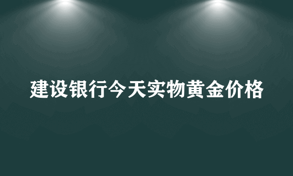 建设银行今天实物黄金价格