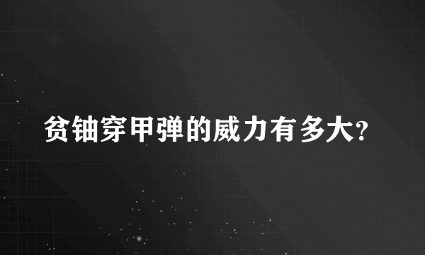 贫铀穿甲弹的威力有多大？