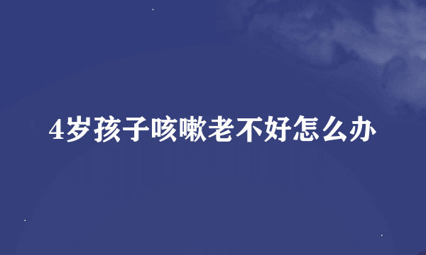 4岁孩子咳嗽老不好怎么办