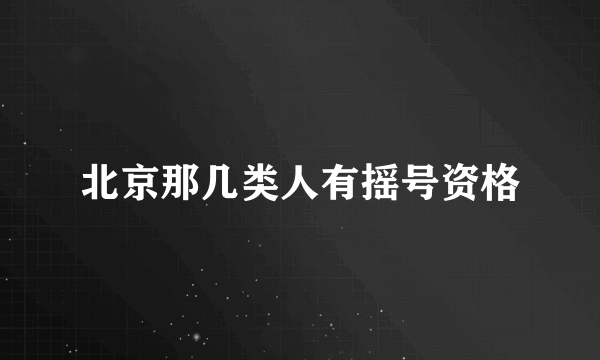 北京那几类人有摇号资格