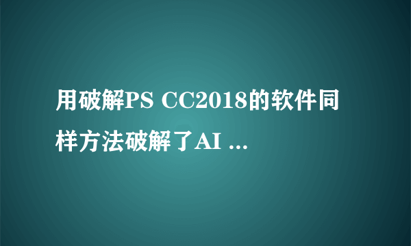 用破解PS CC2018的软件同样方法破解了AI CC2018，为什么PS不显示已过期，AI一直显示已过期呢？