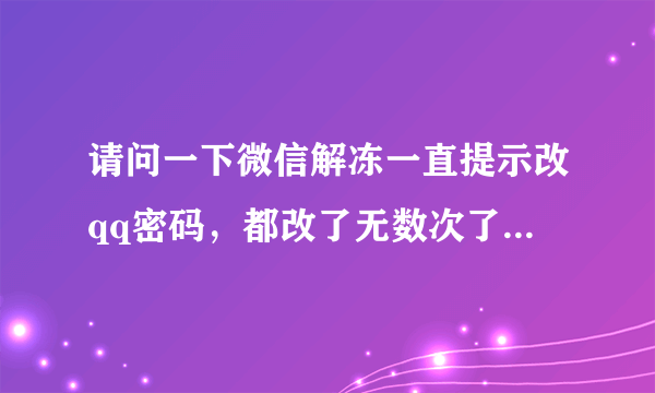 请问一下微信解冻一直提示改qq密码，都改了无数次了还是说没有更改密码。微信没有绑定手机号？