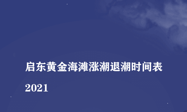 
启东黄金海滩涨潮退潮时间表2021
