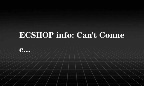 ECSHOP info: Can't Connect MySQL Server(localhost:3306)!是什么意思？