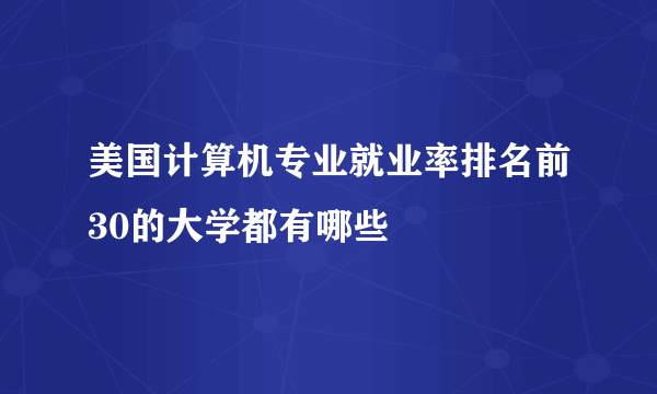 美国计算机专业就业率排名前30的大学都有哪些