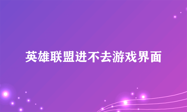 英雄联盟进不去游戏界面