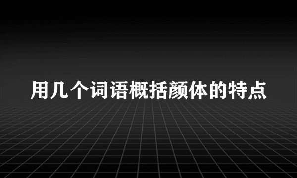 用几个词语概括颜体的特点