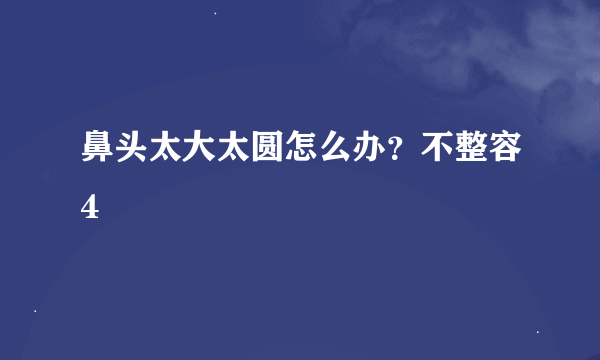 鼻头太大太圆怎么办？不整容4