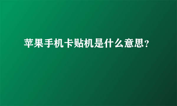 苹果手机卡贴机是什么意思？