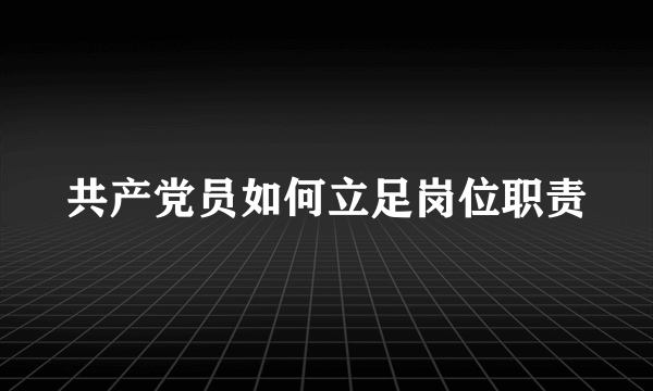 共产党员如何立足岗位职责