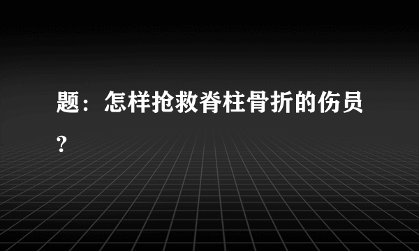 题：怎样抢救脊柱骨折的伤员?