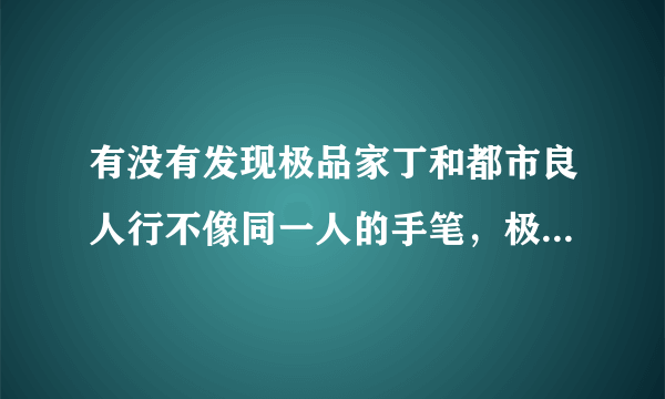 有没有发现极品家丁和都市良人行不像同一人的手笔，极品家丁与都市良人行相差太大了