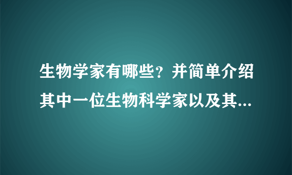 生物学家有哪些？并简单介绍其中一位生物科学家以及其主要研究成果。