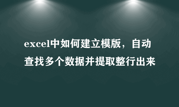 excel中如何建立模版，自动查找多个数据并提取整行出来