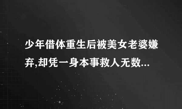 少年借体重生后被美女老婆嫌弃,却凭一身本事救人无数是什么小说