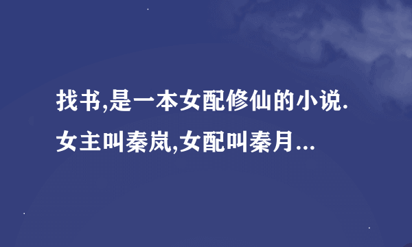 找书,是一本女配修仙的小说.女主叫秦岚,女配叫秦月.她们是亲姐妹,有一对手镯,