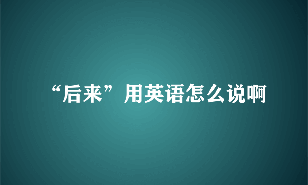 “后来”用英语怎么说啊