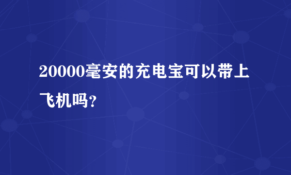 20000毫安的充电宝可以带上飞机吗？