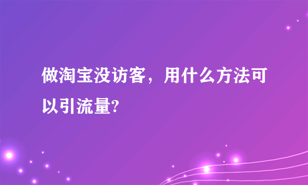 做淘宝没访客，用什么方法可以引流量?