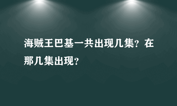 海贼王巴基一共出现几集？在那几集出现？