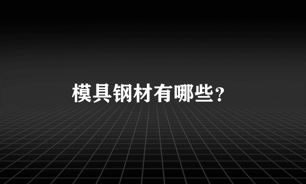 模具钢材有哪些？