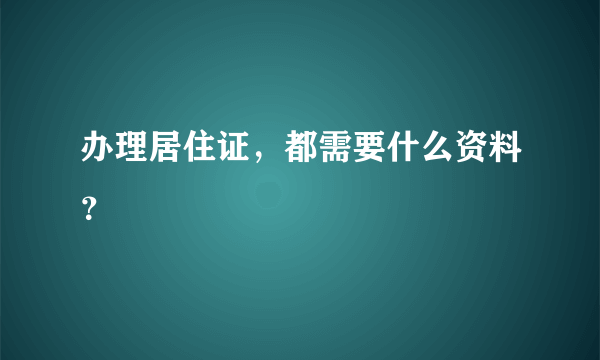 办理居住证，都需要什么资料？