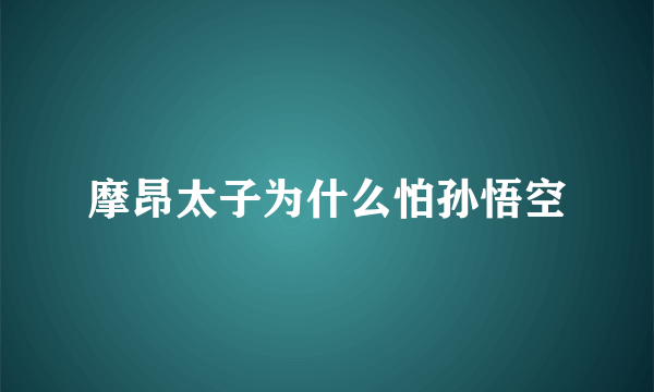 摩昂太子为什么怕孙悟空