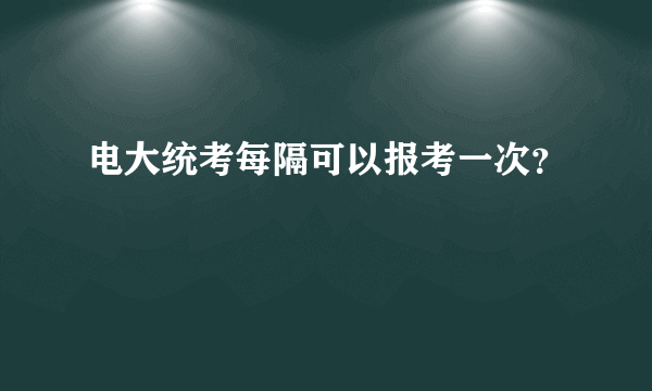 电大统考每隔可以报考一次？