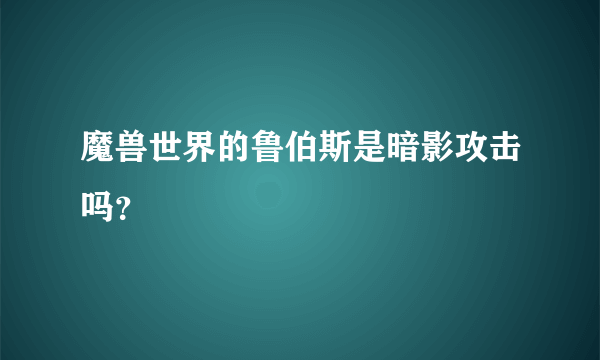 魔兽世界的鲁伯斯是暗影攻击吗？