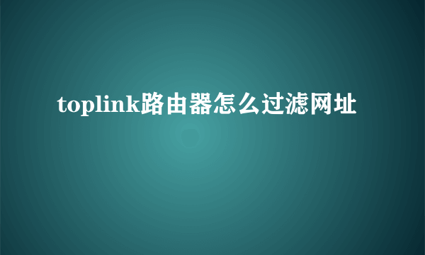 toplink路由器怎么过滤网址