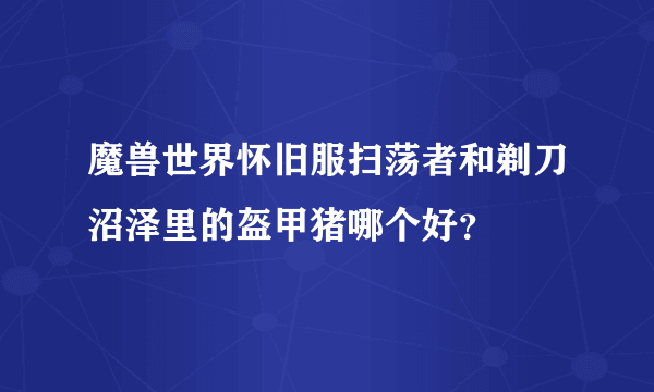 魔兽世界怀旧服扫荡者和剃刀沼泽里的盔甲猪哪个好？