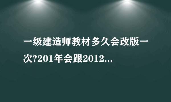 一级建造师教材多久会改版一次?201年会跟2012年的一样不？