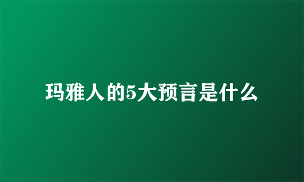 玛雅人的5大预言是什么