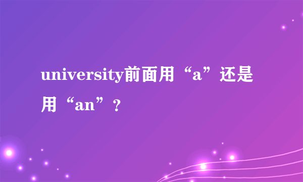 university前面用“a”还是用“an”？