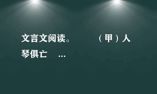 文言文阅读。        （甲）人琴俱亡      　　王子猷、子敬俱病笃，而子敬先亡。子猷问左右：“何以都不