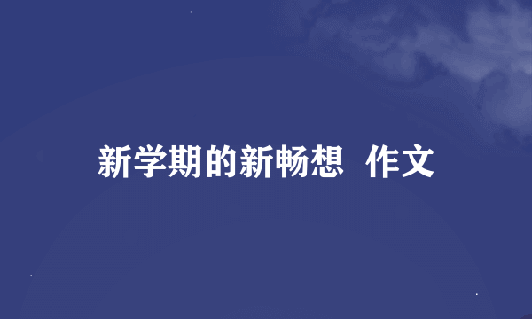 新学期的新畅想  作文