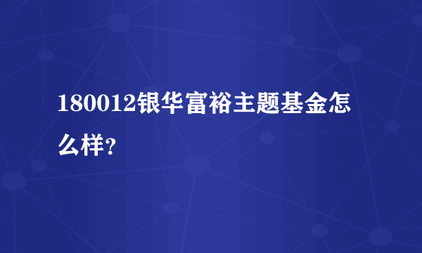 180012银华富裕主题基金怎么样？