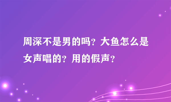 周深不是男的吗？大鱼怎么是女声唱的？用的假声？