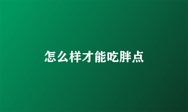 怎么样才能吃胖点