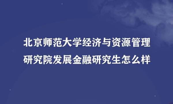 北京师范大学经济与资源管理研究院发展金融研究生怎么样