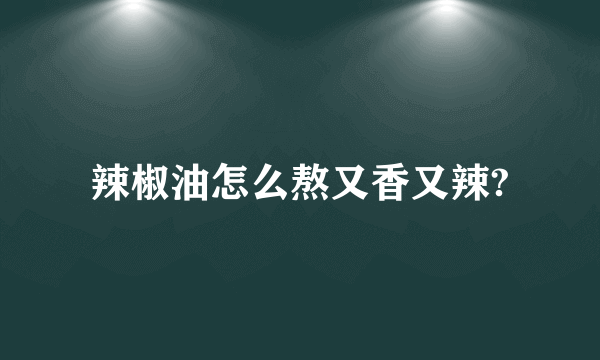 辣椒油怎么熬又香又辣?